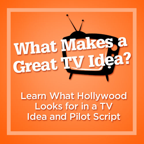 What Makes a Great TV Idea? Learn What Hollywood Looks for in a TV Idea and Pilot Script
