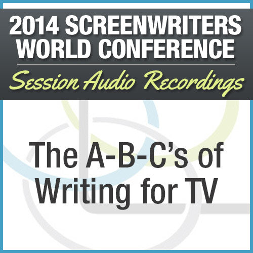 The A-B-C's of Writing for TV - 2014 Screenwriters World Conference Session
