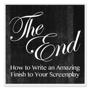 The End: How to Write an Amazing Finish to Your Screenplay
