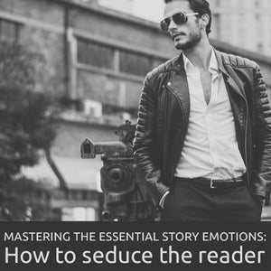 Mastering the Essential Story Emotions: How to Seduce the Reader