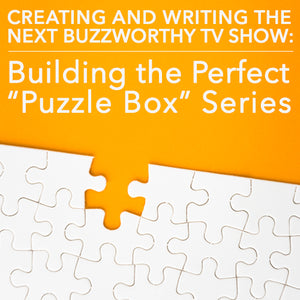 Creating and Writing the Next Buzzworthy TV Show: Building the Perfect “Puzzle Box” Series