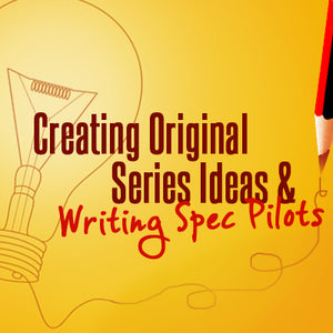 Creating Original Series Ideas and Writing Spec Pilots