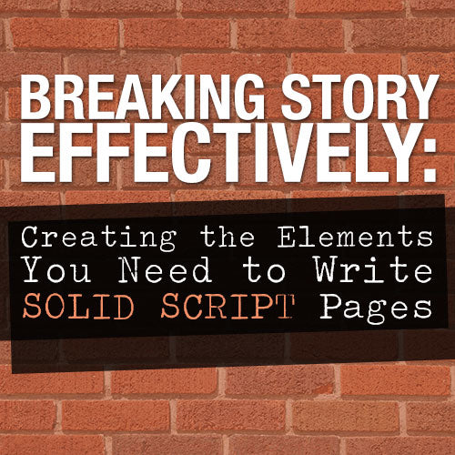Breaking Story Effectively: Creating the Elements You Need to Write Solid Script Pages