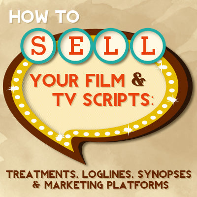 How to Sell Your Film & TV Scripts: Treatments, Loglines, Synopses & Marketing Platforms