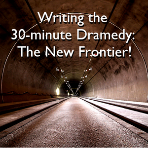 Writing the 30-minute Dramedy: The New Frontier!