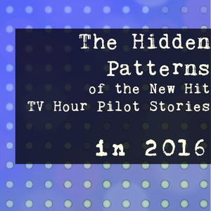 The Hidden Patterns of the New Hit TV Hour Pilot Stories In 2016