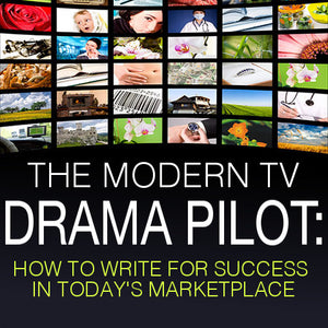 The Modern TV Drama Pilot: How To Write For Success In Today's Marketplace