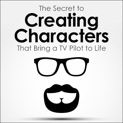 The Secret to Creating Characters That Bring a TV Pilot to Life