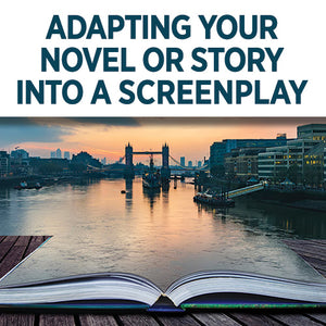 Adapting Your Novel into a Screenplay:  Take the Story from Book to Script