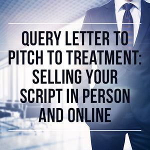Query Letter to Pitch to Treatment: Selling Your Script in Person and Online