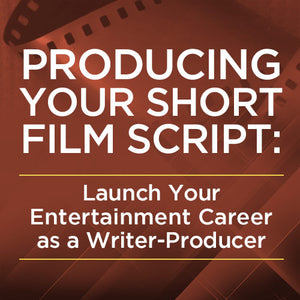 Producing Your Short Film Script: Launch Your Entertainment Career as a Writer-Producer