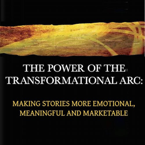 The Power of the Transformational Arc: Making Stories More Emotional, Meaningful and Marketable
