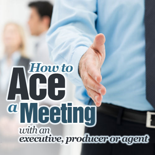 How to Ace a Meeting with an Executive, Producer, or Agent