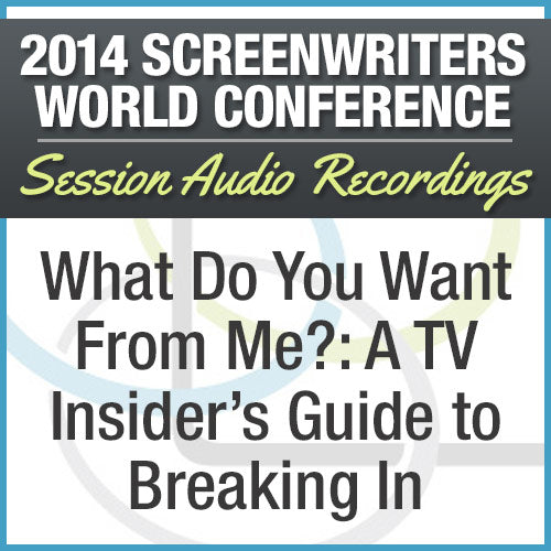 What Do You Want From Me?: A TV Insider's Guide to Breaking In - 2014 Screenwriters World Conference Session