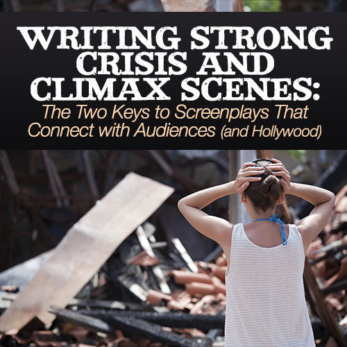 Writing Strong Crisis and Climax Scenes: The Two Keys to Screenplays That Connect with Audiences (and Hollywood)