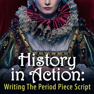 History in Action: Writing The Period Piece Script