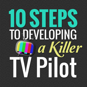 10 Steps to Developing a Killer TV Pilot