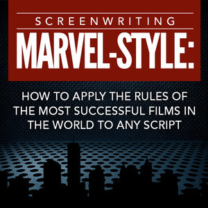 Screenwriting Marvel-Style: How to Apply the Rules of the Most Successful Films in the World to Any Script