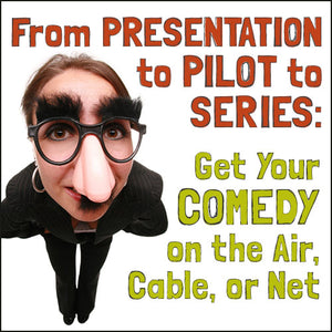From Presentation to Pilot to Series: Get Your Comedy on the Air, Cable, or Net