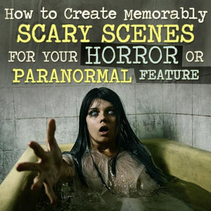 How to Create Memorably Scary Scenes for Your Horror or Paranormal Feature