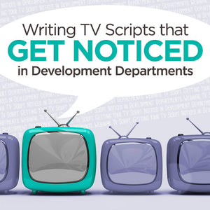 Writing TV Scripts that Get Noticed in Development Departments